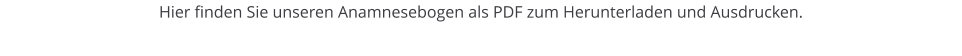 Hier finden Sie unseren Anamnesebogen als PDF zum Herunterladen und Ausdrucken.