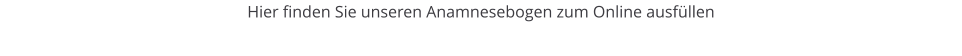 Hier finden Sie unseren Anamnesebogen zum Online ausf�llen