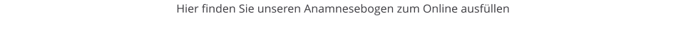 Hier finden Sie unseren Anamnesebogen zum Online ausf�llen