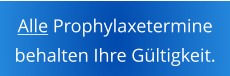 Alle Prophylaxetermine  behalten Ihre G�ltigkeit.